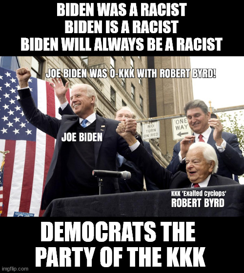 Democrats KKK forever | BIDEN WAS A RACIST
BIDEN IS A RACIST
BIDEN WILL ALWAYS BE A RACIST; DEMOCRATS THE 
PARTY OF THE KKK | image tagged in kkk,biden | made w/ Imgflip meme maker