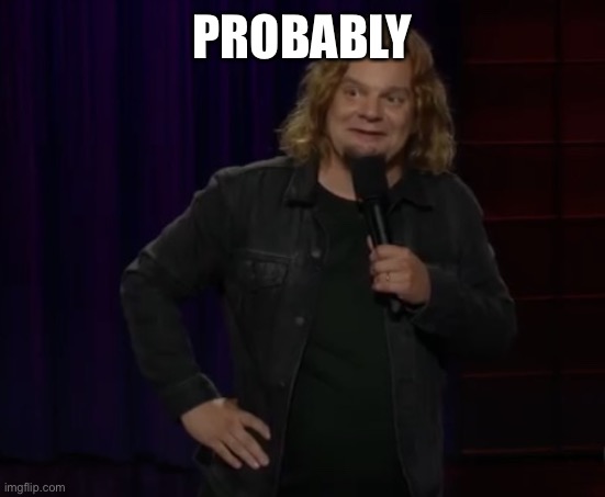 Ismo - Probably | PROBABLY | image tagged in ismo - probably | made w/ Imgflip meme maker