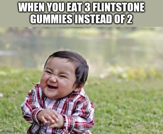 Yes funny meme | WHEN YOU EAT 3 FLINTSTONE GUMMIES INSTEAD OF 2 | image tagged in memes,evil toddler | made w/ Imgflip meme maker