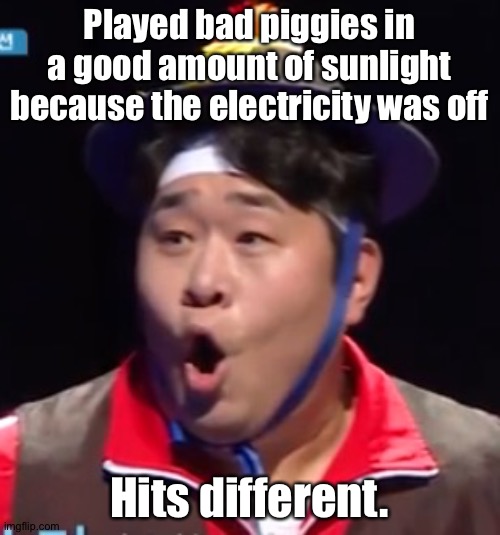 Call me Shiyu now | Played bad piggies in a good amount of sunlight because the electricity was off; Hits different. | image tagged in pogging seyoon higher quality | made w/ Imgflip meme maker