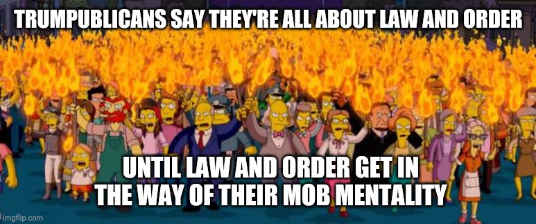 According To The Trumpublican Terrorists That Attacked Us It's Not An Insurrection Unless Democrats Do It | TRUMPUBLICANS SAY THEY'RE ALL ABOUT LAW AND ORDER; UNTIL LAW AND ORDER GET IN THE WAY OF THEIR MOB MENTALITY | image tagged in simpsons angry mob torches,memes,republican party,terrorists,dumbasses,liars | made w/ Imgflip meme maker