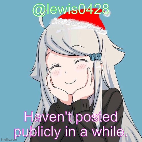 lewis0428 initial announcement temp | @lewis0428; Haven't posted publicly in a while. | made w/ Imgflip meme maker