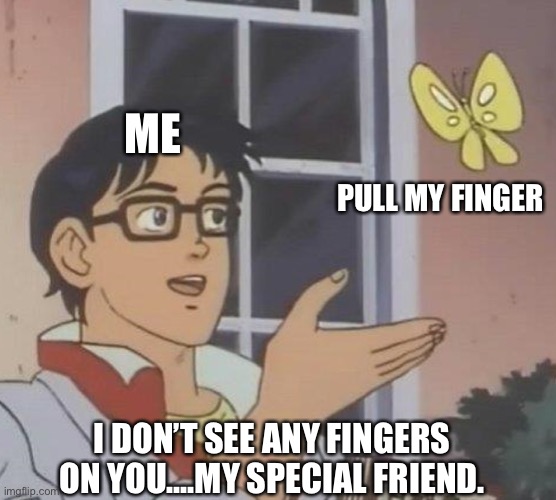 Is This A Pigeon | ME; PULL MY FINGER; I DON’T SEE ANY FINGERS ON YOU....MY SPECIAL FRIEND. | image tagged in memes,is this a pigeon,pull my finger,special,friend | made w/ Imgflip meme maker