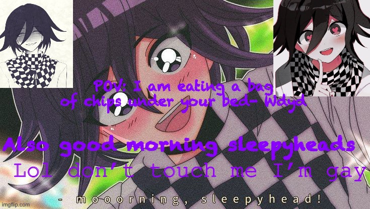 Kokichifurry temp | POV: I am eating a bag of chips under your bed- Wdyd; Also good morning sleepyheads | image tagged in kokichifurry temp | made w/ Imgflip meme maker