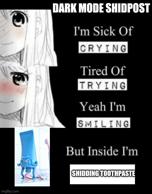 Status. | DARK MODE SHIDPOST; SHIDDING TOOTHPASTE | image tagged in im sick of crying bla | made w/ Imgflip meme maker