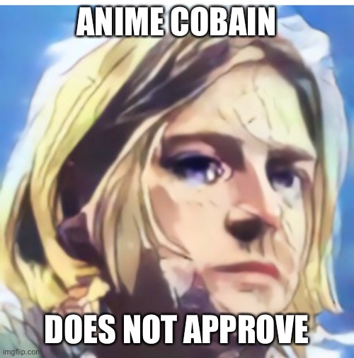 ANIME COBAIN DOES NOT APPROVE | made w/ Imgflip meme maker