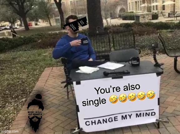 Single | You’re also single 🤣🤣🤣🤣🤣 | image tagged in memes,change my mind | made w/ Imgflip meme maker