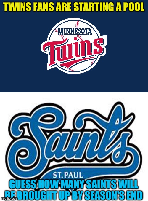 Gotta get help from somewhere | TWINS FANS ARE STARTING A POOL; GUESS HOW MANY SAINTS WILL BE BROUGHT UP BY SEASON'S END | image tagged in minnesota twins,st paul saints | made w/ Imgflip meme maker