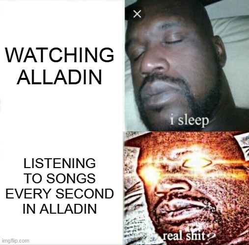 LOL | WATCHING ALLADIN; LISTENING TO SONGS EVERY SECOND IN ALLADIN | image tagged in memes,sleeping shaq | made w/ Imgflip meme maker