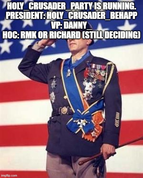 Patton Salutes You | HOLY_CRUSADER_PARTY IS RUNNING.
PRESIDENT: HOLY_CRUSADER_BEHAPP
VP: DANNY_
HOC: RMK OR RICHARD (STILL DECIDING) | image tagged in patton salutes you | made w/ Imgflip meme maker