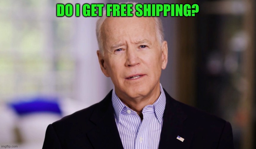 Joe Biden 2020 | DO I GET FREE SHIPPING? | image tagged in joe biden 2020 | made w/ Imgflip meme maker