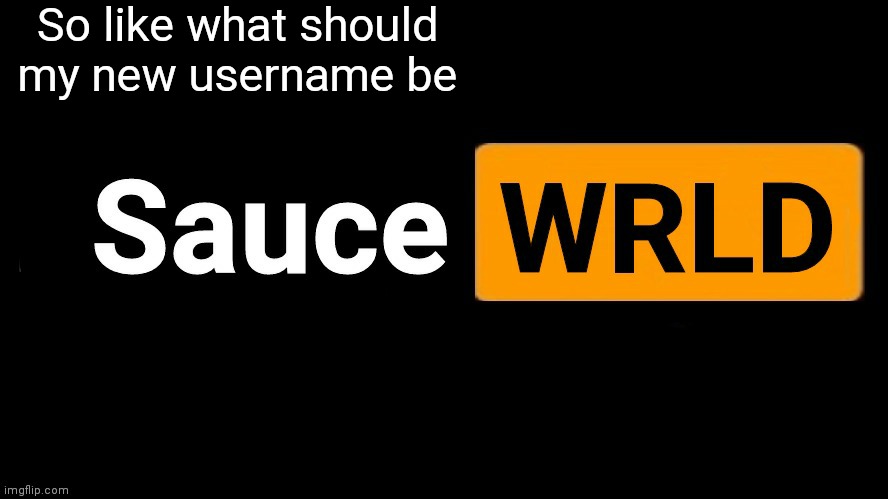 SauceWRLD | So like what should my new username be | image tagged in saucewrld | made w/ Imgflip meme maker