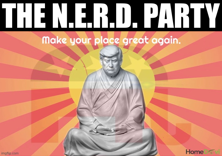 N.E.R.D. Party Acronym, Letter the Third: Republicans. That’s right, we’re open to Republicans. No ideological tests! | THE N.E.R.D. PARTY | image tagged in trump buddha,republican party,republicans,the nerd party,maga,based gop elephant | made w/ Imgflip meme maker