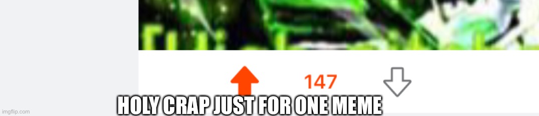 HOLY CRAP JUST FOR ONE MEME | made w/ Imgflip meme maker