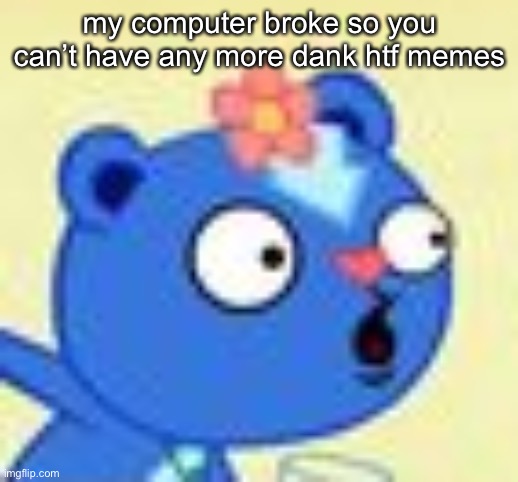 i hate it | my computer broke so you can’t have any more dank htf memes | made w/ Imgflip meme maker