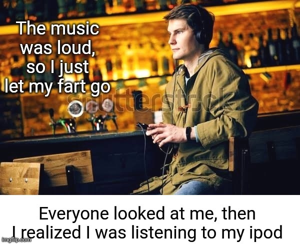 Farting during loud music | image tagged in fart,farting,ipod,loud music,funny memes | made w/ Imgflip meme maker