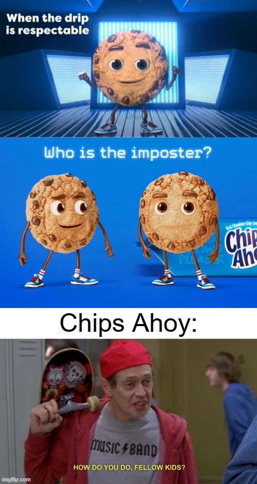 Chips Ahoy is here... here for cringe | Chips Ahoy: | image tagged in memes,chips ahoy,how do you do fellow kids,cringe,stop reading the tags | made w/ Imgflip meme maker