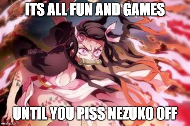 Dont Piss her off | ITS ALL FUN AND GAMES; UNTIL YOU PISS NEZUKO OFF | image tagged in anime | made w/ Imgflip meme maker