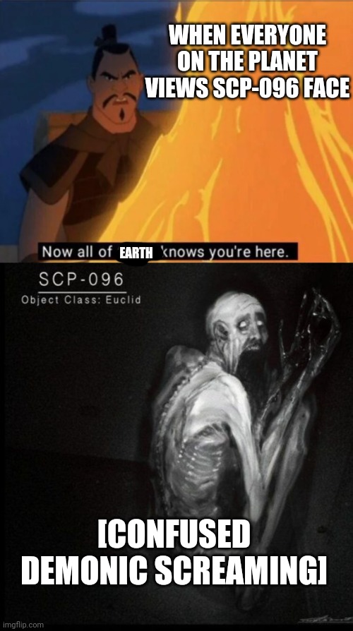 WHEN EVERYONE ON THE PLANET VIEWS SCP-096 FACE; EARTH; [CONFUSED DEMONIC SCREAMING] | image tagged in now all of china knows you're here,scp-096 | made w/ Imgflip meme maker