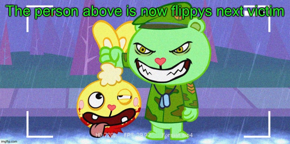 HTF Flippy | The person above is now flippys next victim | image tagged in htf flippy | made w/ Imgflip meme maker