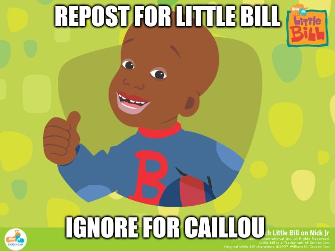 Little Bill Throwback | REPOST FOR LITTLE BILL; IGNORE FOR CAILLOU | image tagged in little bill throwback | made w/ Imgflip meme maker