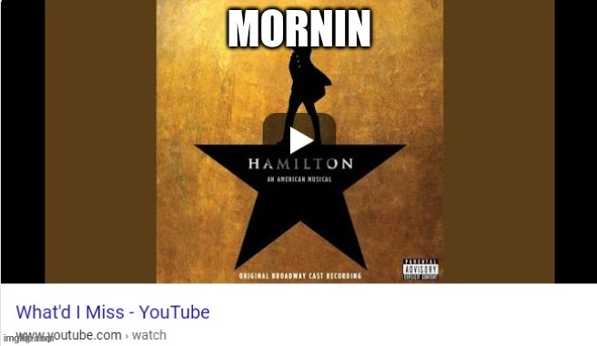 What did I miss | MORNIN | image tagged in what did i miss | made w/ Imgflip meme maker