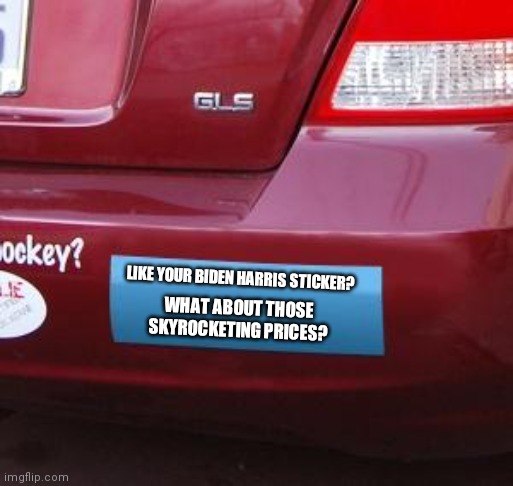 Just calling it like I see it. | LIKE YOUR BIDEN HARRIS STICKER? WHAT ABOUT THOSE SKYROCKETING PRICES? | image tagged in bumper sticker,biden,inflation,prices,regrets | made w/ Imgflip meme maker