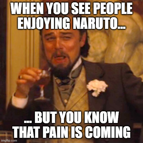 Pain is coming | WHEN YOU SEE PEOPLE ENJOYING NARUTO... ... BUT YOU KNOW THAT PAIN IS COMING | image tagged in memes,laughing leo,naruto,naruto shippuden,manga | made w/ Imgflip meme maker