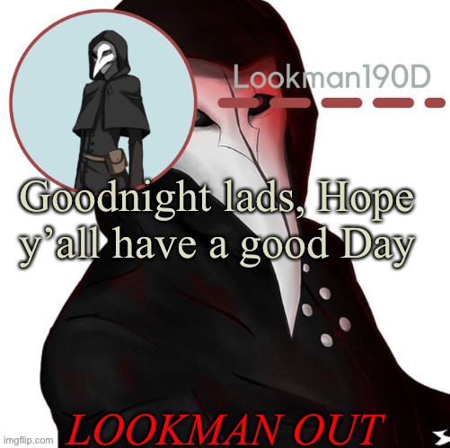 Lookman190D plague doctor announcement template by Suga | Goodnight lads, Hope y’all have a good Day; LOOKMAN OUT | image tagged in lookman190d plague doctor announcement template by suga | made w/ Imgflip meme maker