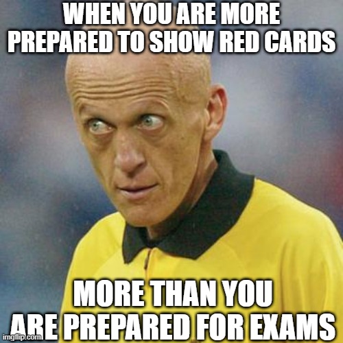 Strictest Referee | WHEN YOU ARE MORE PREPARED TO SHOW RED CARDS; MORE THAN YOU ARE PREPARED FOR EXAMS | image tagged in are you serious football,red card,referee,football | made w/ Imgflip meme maker