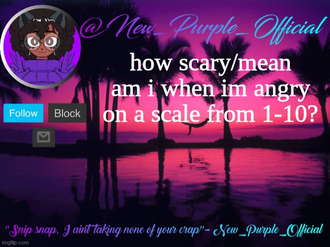 Purple's announcement temp 3 | how scary/mean am i when im angry on a scale from 1-10? | image tagged in purple's announcement temp 3 | made w/ Imgflip meme maker