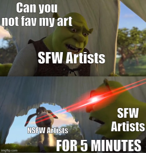DeviantArt be like: | Can you not fav my art; SFW Artists; SFW Artists; NSFW Artists; FOR 5 MINUTES | image tagged in shrek for five minutes | made w/ Imgflip meme maker