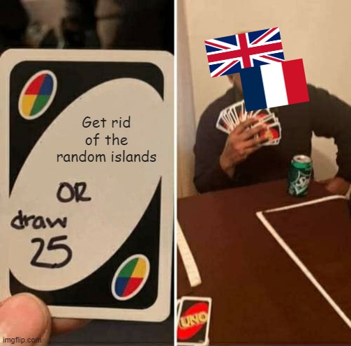 UK and France be like | Get rid of the random islands | image tagged in memes,uno draw 25 cards | made w/ Imgflip meme maker