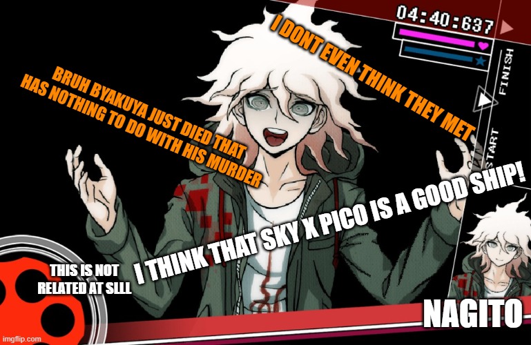 Nagito states his opinion | I DONT EVEN THINK THEY MET; BRUH BYAKUYA JUST DIED THAT HAS NOTHING TO DO WITH HIS MURDER; I THINK THAT SKY X PICO IS A GOOD SHIP! THIS IS NOT RELATED AT SLLL; NAGITO | image tagged in nonstop debate,sky x pico what even is that,why do i hate so much fnf ships,danganronpa,fnf | made w/ Imgflip meme maker