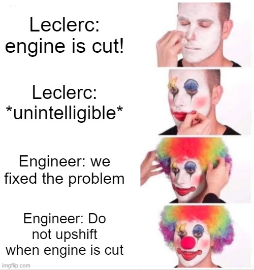 Clown Applying Makeup Meme | Leclerc: engine is cut! Leclerc: *unintelligible*; Engineer: we fixed the problem; Engineer: Do not upshift when engine is cut | image tagged in memes,clown applying makeup,formuladank | made w/ Imgflip meme maker