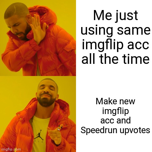 Yes | Me just using same imgflip acc all the time; Make new imgflip acc and Speedrun upvotes | image tagged in memes,drake hotline bling,i ran out of submissions | made w/ Imgflip meme maker