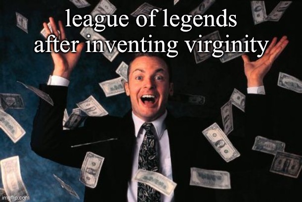 Money Man Meme | league of legends after inventing virginity | image tagged in memes,money man | made w/ Imgflip meme maker