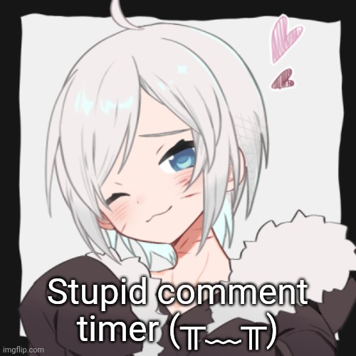 Stupid comment timer (╥﹏╥) | made w/ Imgflip meme maker