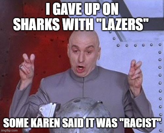 Dr Evil Laser | I GAVE UP ON SHARKS WITH "LAZERS"; SOME KAREN SAID IT WAS "RACIST" | image tagged in memes,dr evil laser | made w/ Imgflip meme maker