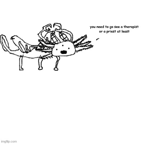 Axolotl crls needs you to go see a therapist or priest | image tagged in axolotl crls needs you to go see a therapist or priest | made w/ Imgflip meme maker