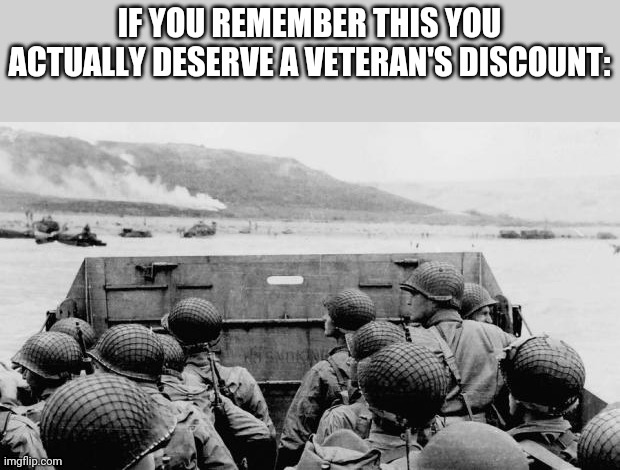 Thank you to our veterans | IF YOU REMEMBER THIS YOU ACTUALLY DESERVE A VETERAN'S DISCOUNT: | image tagged in ww2,d day | made w/ Imgflip meme maker