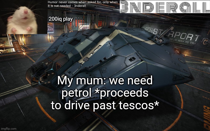 3nderall announcement temp | 200iq play; My mum: we need petrol *proceeds to drive past tescos* | image tagged in 3nderall announcement temp | made w/ Imgflip meme maker