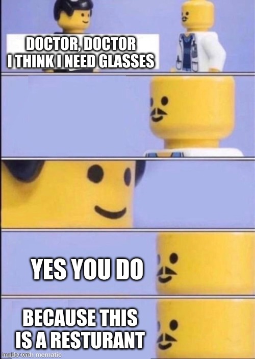 Lego doctor higher quality | DOCTOR, DOCTOR I THINK I NEED GLASSES; YES YOU DO; BECAUSE THIS IS A RESTURANT | image tagged in lego doctor higher quality | made w/ Imgflip meme maker