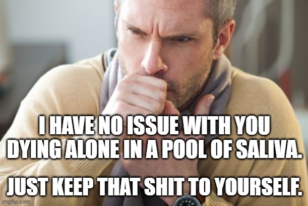 coughing man | I HAVE NO ISSUE WITH YOU DYING ALONE IN A POOL OF SALIVA. JUST KEEP THAT SHIT TO YOURSELF. | image tagged in coughing man | made w/ Imgflip meme maker