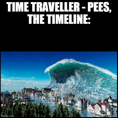 flood | TIME TRAVELLER - PEES,
THE TIMELINE: | image tagged in time travel,pee | made w/ Imgflip meme maker