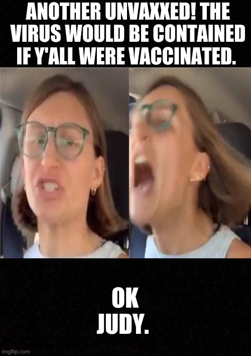 ANOTHER UNVAXXED! THE VIRUS WOULD BE CONTAINED IF Y'ALL WERE VACCINATED. OK JUDY. | image tagged in karen,judy,triggered,liberal,crazy | made w/ Imgflip meme maker