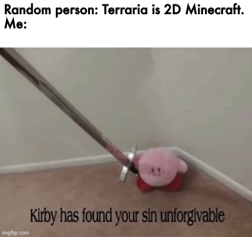 GG | Random person: Terraria is 2D Minecraft.
Me: | image tagged in kirby,oh no | made w/ Imgflip meme maker
