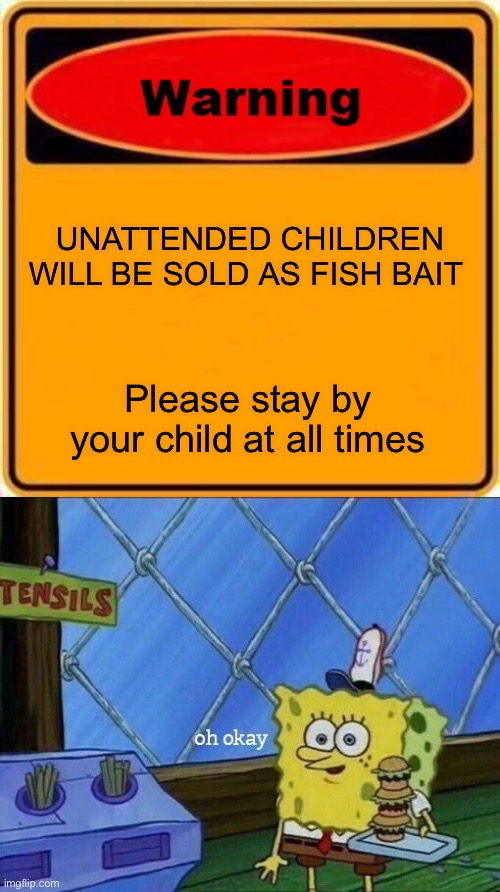 What if I want my child to be fish bait? | UNATTENDED CHILDREN WILL BE SOLD AS FISH BAIT; Please stay by your child at all times | image tagged in memes,warning sign,oh okay | made w/ Imgflip meme maker