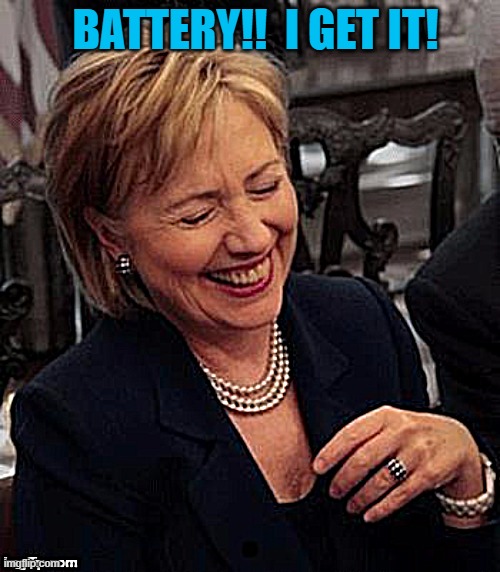 Hillary LOL | BATTERY!!  I GET IT! | image tagged in hillary lol | made w/ Imgflip meme maker
