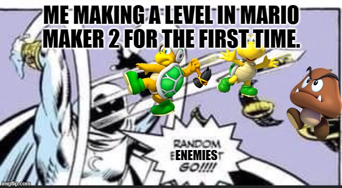 Random Bullshit Go | ME MAKING A LEVEL IN MARIO MAKER 2 FOR THE FIRST TIME. ENEMIES | image tagged in random bullshit go | made w/ Imgflip meme maker